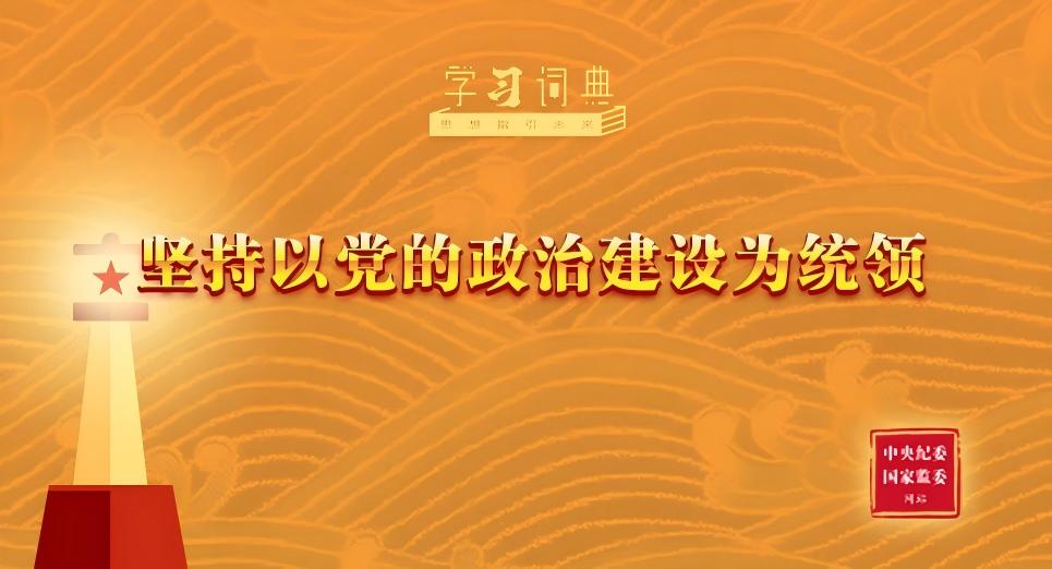 学习词典·习近平党建思想 | 坚持以党的政治建设为统领