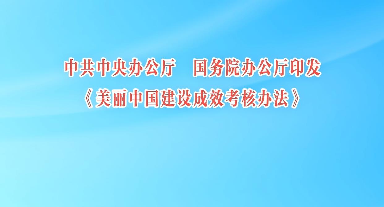 中共中央办公厅 国务院办公厅印发《美丽中国建设成效考核办法》
