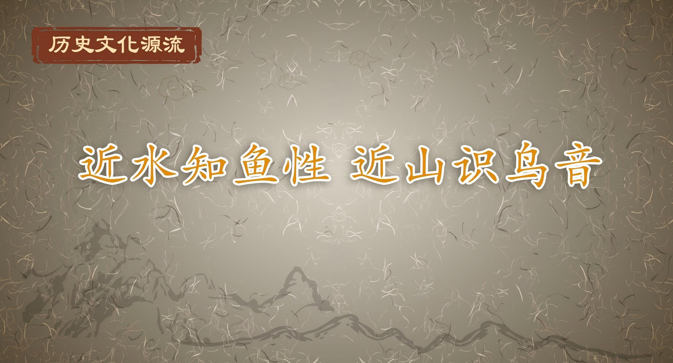 历史文化源流丨近水知鱼性 近山识鸟音