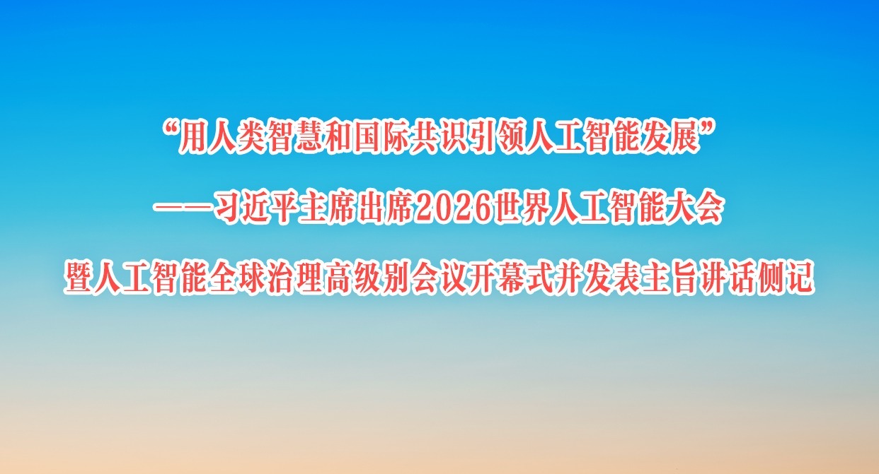 习近平主席出席二〇二六世界人工智能大会暨人工智能全球治理高级别会议开幕式并发表主旨讲话侧记